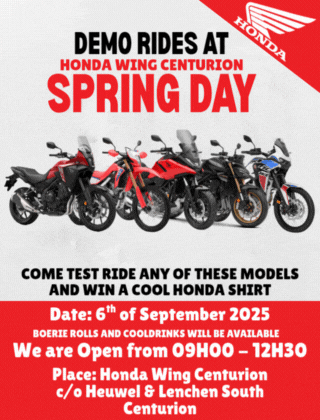 DEMO RIDES AT HONDA WING CENTURION SPRING DAY;COME TEST RIDE ANY OF THESE MODELS AND WIN A COOL HONDA SHIRT;SPRING DAY SERVICE SPECIALS 125-150cc service Normally +- R1100.00 600 - 1100 non DCT Normally +- R2000.00 FREE Spring check R600.00 R1200.00 +- 20Min;Date: 6th of September 2025 BOERIE ROLLS AND COOLDRINKS WILL BE AVAILABLE We are Open from 09H00 - 12H30 Place: Honda Wing Centurion c/o Heuwel & Lenchen South Centurion